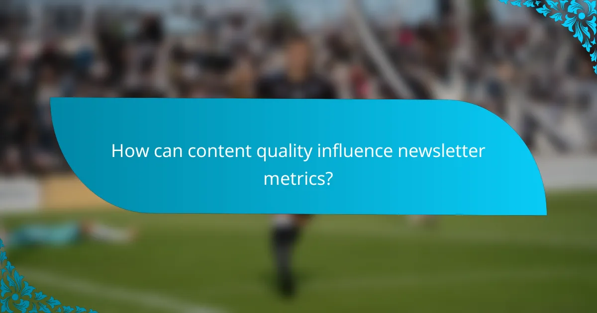 How can content quality influence newsletter metrics?
