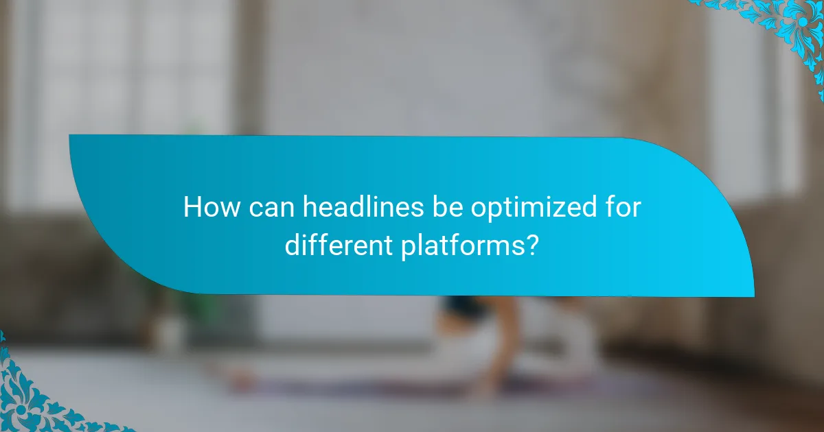 How can headlines be optimized for different platforms?