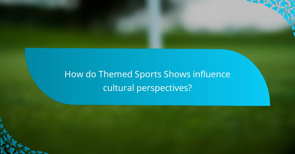 How do Themed Sports Shows influence cultural perspectives?