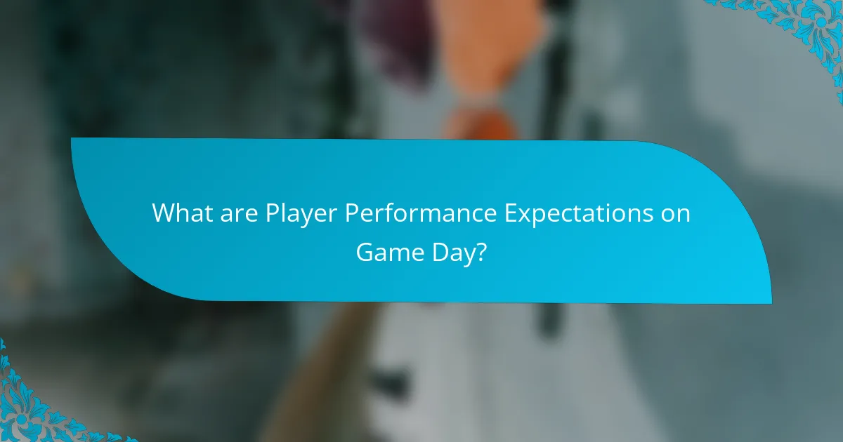 What are Player Performance Expectations on Game Day?