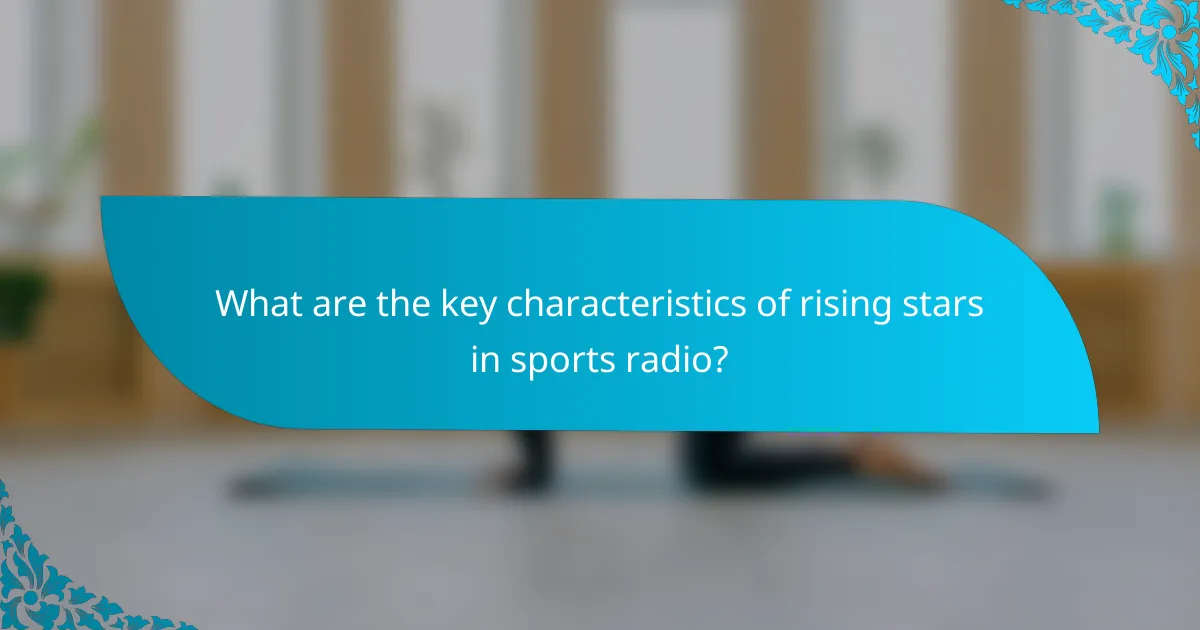 What are the key characteristics of rising stars in sports radio?
