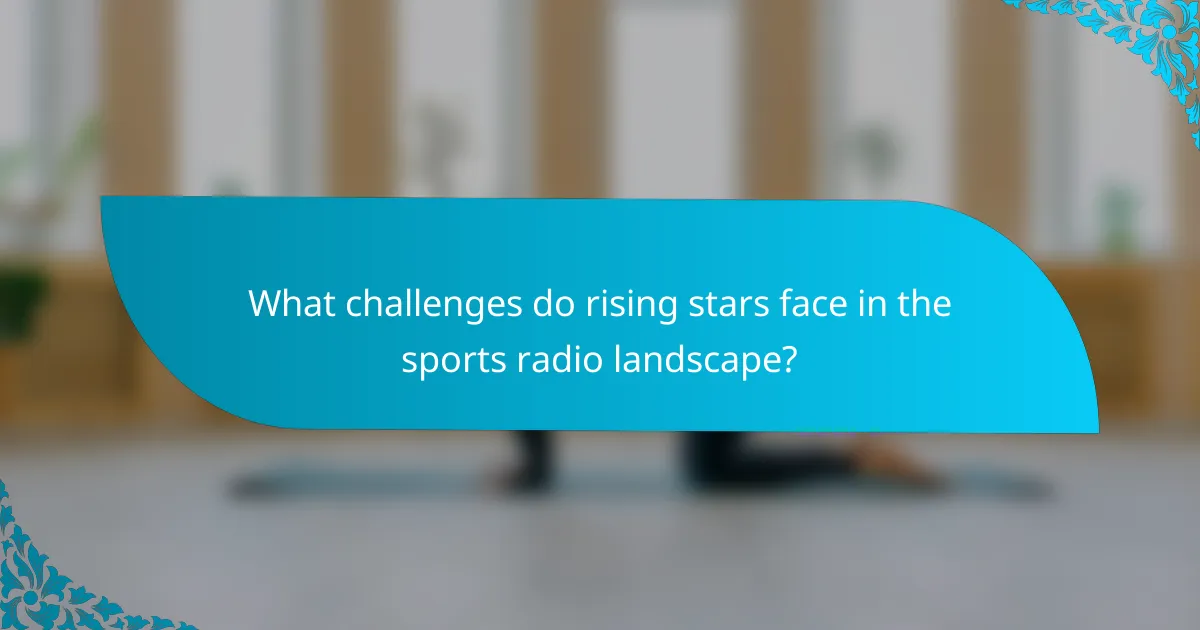 What challenges do rising stars face in the sports radio landscape?