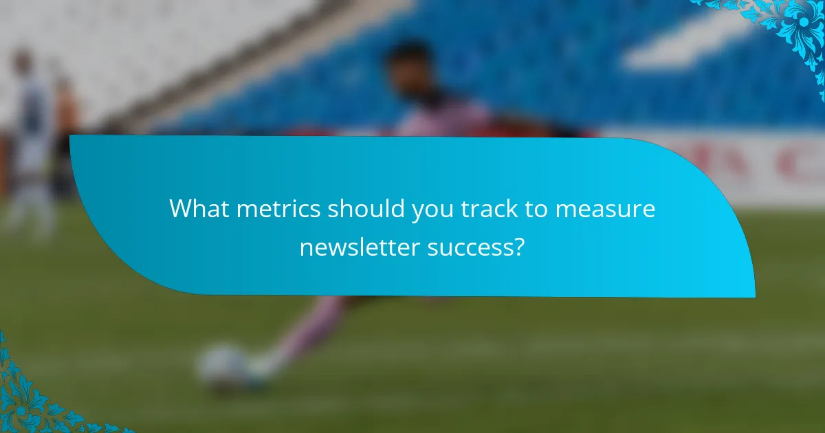 What metrics should you track to measure newsletter success?